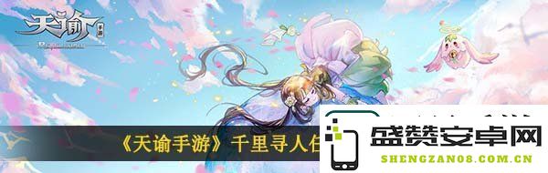 天谕手游呆呆的找寻之旅：千里寻人任务详细完成攻略与技巧分享